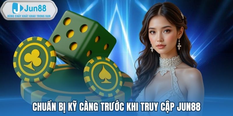 Chuẩn bị kỹ càng trước khi truy cập Jun88